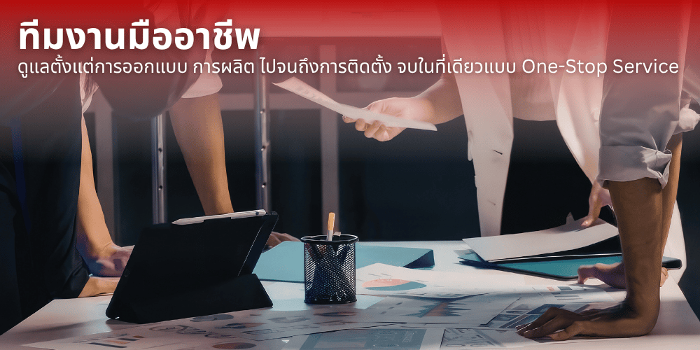 ดูแลตั้งแต่การออกแบบ การผลิต ไปจนถึงการติดตั้ง จบในที่เดียวแบบ One-Stop Service